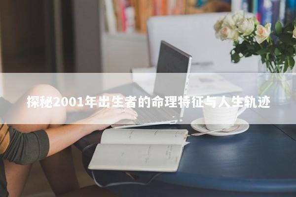 探秘2001年出生者的命理特征与人生轨迹