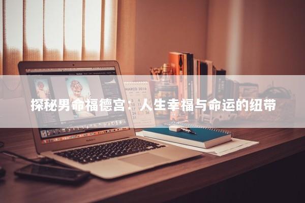 探秘男命福德宫：人生幸福与命运的纽带