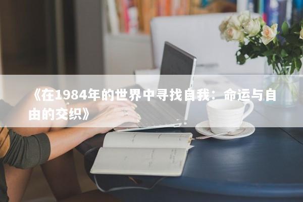 《在1984年的世界中寻找自我：命运与自由的交织》