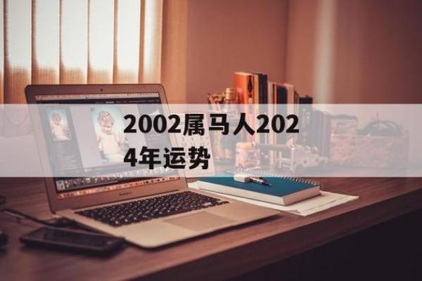 2002年属马人的命运解析:你的运势和未来展望! 2002年属马人的命运解析:你的运势和未来展望!