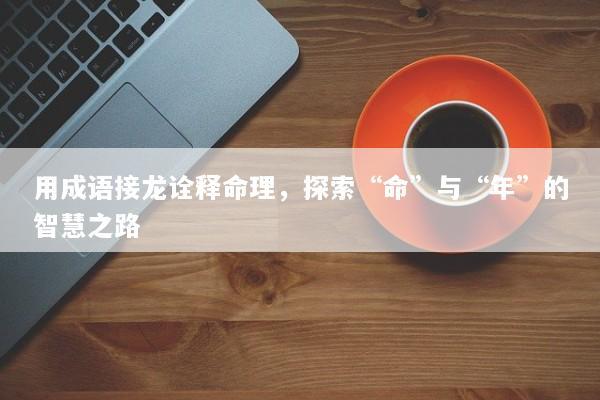 用成语接龙诠释命理，探索“命”与“年”的智慧之路