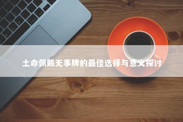 土命佩戴无事牌的最佳选择与意义探讨