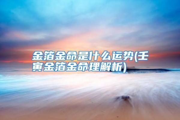 金箔金命的深度解析：揭开命理中的神秘面纱