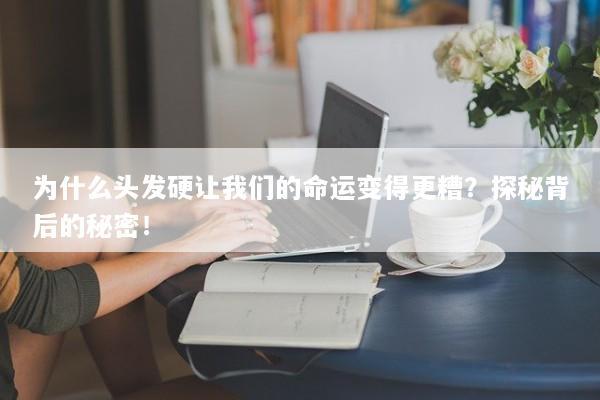 为什么头发硬让我们的命运变得更糟？探秘背后的秘密！