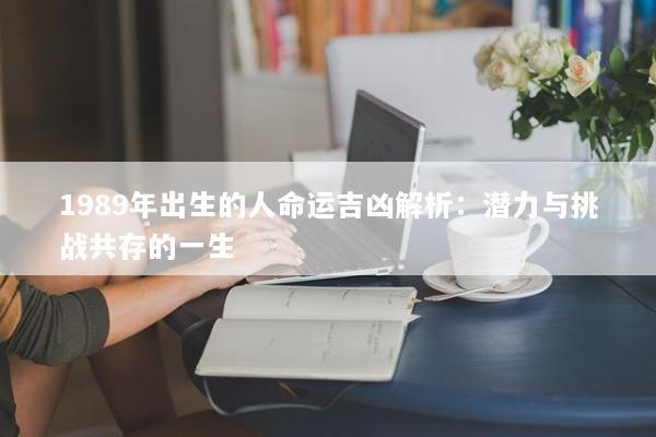 1989年出生的人命运吉凶解析：潜力与挑战共存的一生