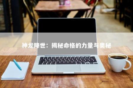 神龙降世：揭秘命格的力量与奥秘