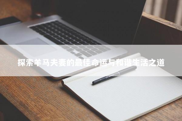 探索羊马夫妻的最佳命运与和谐生活之道
