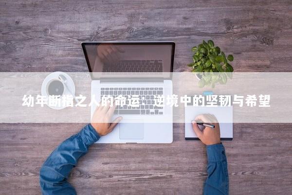 幼年断指之人的命运：逆境中的坚韧与希望