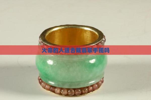 适合火命的翡翠：点燃运势的宝石之选
