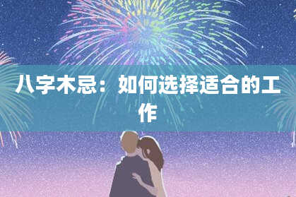 八字木忌：如何选择适合的工作
