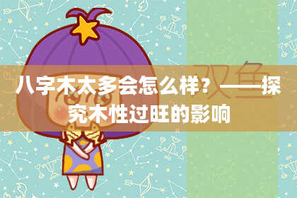 八字木太多会怎么样?——探究木性过旺的影响