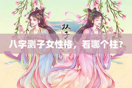 八字测子女性格，看哪个柱？