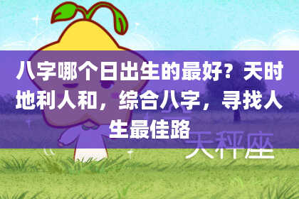 八字哪个日出生的最好？天时地利人和，综合八字，寻找人生最佳路