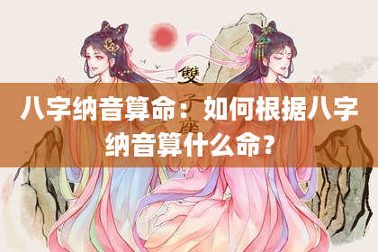 八字纳音算命：如何根据八字纳音算什么命？