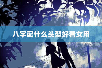 八字配什么头型好看女用