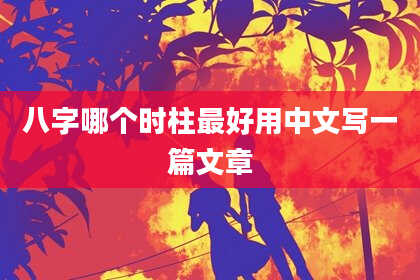八字哪个时柱最好用中文写一篇文章