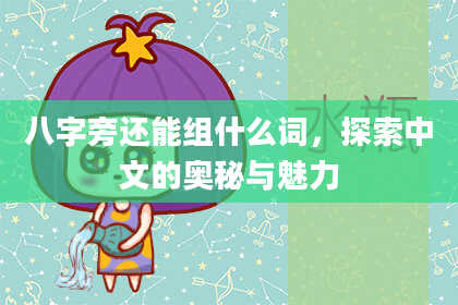 八字旁还能组什么词,探索中文的奥秘与魅力