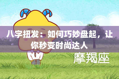 八字扭发：如何巧妙盘起，让你秒变时尚达人