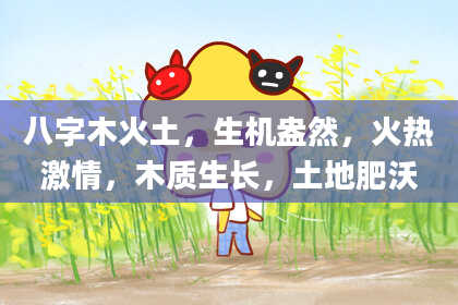 八字木火土，生机盎然，火热激情，木质生长，土地肥沃