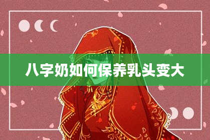八字奶如何保养***变大