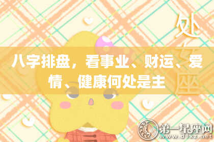 八字排盘，看事业、财运、爱情、健康何处是主