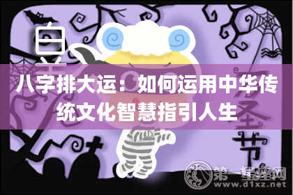 八字排大运:如何运用中华传统文化智慧指引人生