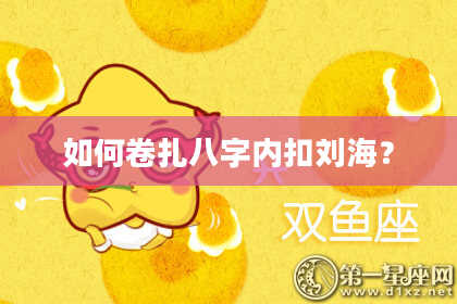 如何卷扎八字内扣刘海？