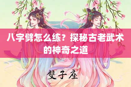 八字劈怎么练？探秘古老武术的神奇之道