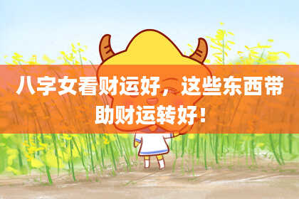 八字女看财运好，这些东西带助财运转好！