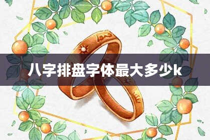八字排盘字体最大多少k