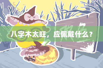 八字木太旺，应佩戴什么？