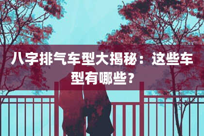 八字排气车型大揭秘：这些车型有哪些？
