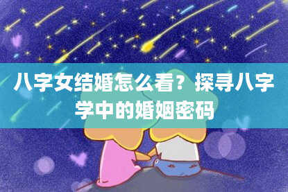八字女结婚怎么看？探寻八字学中的婚姻密码