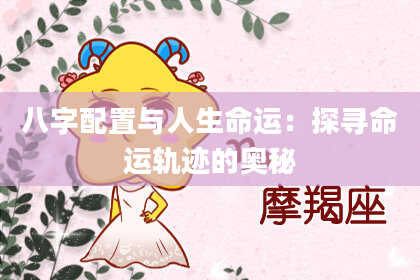 八字配置与人生命运：探寻命运轨迹的奥秘