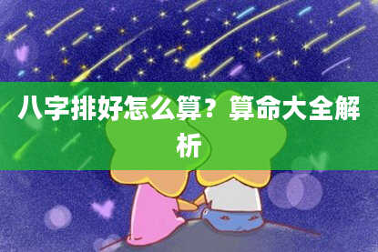 八字排好怎么算？算命大全解析