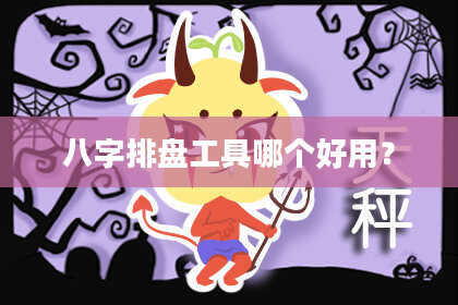 八字排盘工具哪个好用？