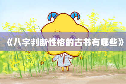 《八字判断性格的古书有哪些》