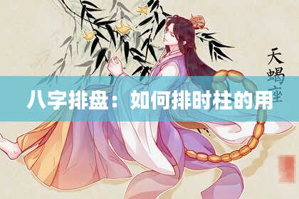 八字排盘：如何排时柱的用