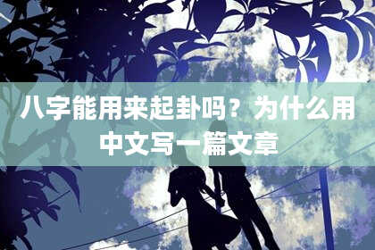 八字能用来起卦吗？为什么用中文写一篇文章