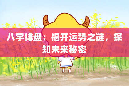 八字排盘：揭开运势之谜，探知未来秘密