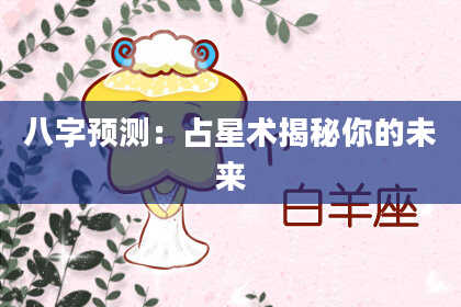八字预测：占星术揭秘你的未来