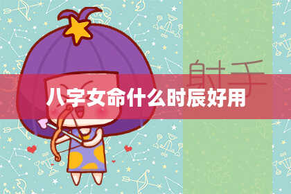 八字女命什么时辰好用