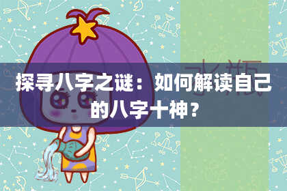 探寻八字之谜:如何解读自己的八字十神?