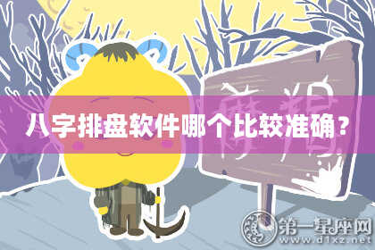 八字排盘软件哪个比较准确？