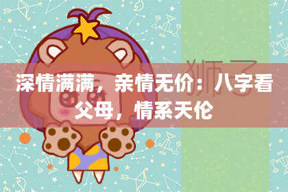 深情满满，亲情无价：八字看父母，情系天伦