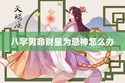八字男命财星为忌神怎么办