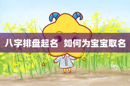 八字排盘起名  如何为宝宝取名