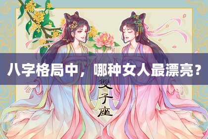 八字格局中，哪种女人最漂亮？