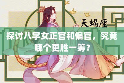 探讨八字女正官和偏官,究竟哪个更胜一筹?