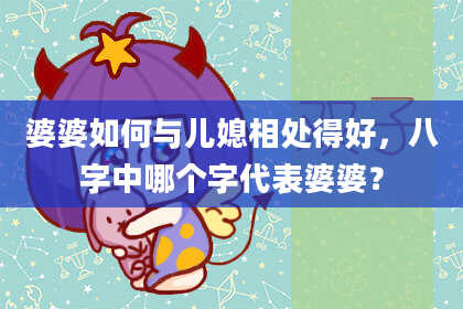 婆婆如何与儿媳相处得好，八字中哪个字代表婆婆？